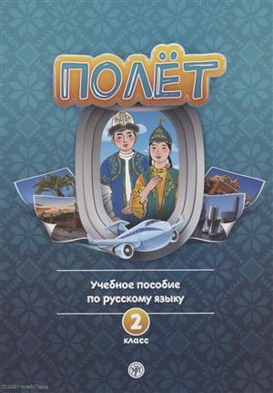 Голубева А.В. и др. «Полёт. Учебное пособие по русскому языку как иностранному. 2 класс : для начальных классов школ с нерусским языком обучения в Казахстане»