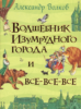 Волков А. Волшебник Изумрудного города и все-все-все (Все истории)