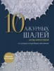 10 ажурных шалей Аллы Борисовой. Со схемами и подробными описаниями