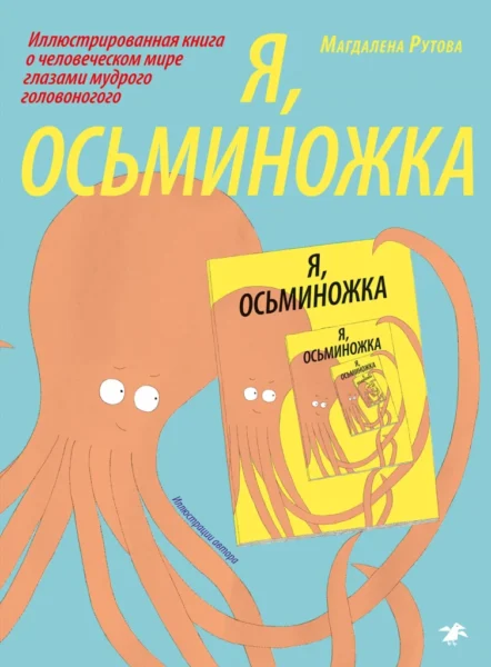 Я, осьминожка. Иллюстрированная книга о человеческом мире глазами мудрого головоногого